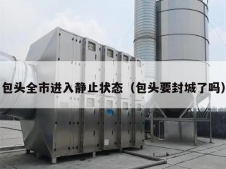 包头全市进入静止状态（包头要封城了吗）
