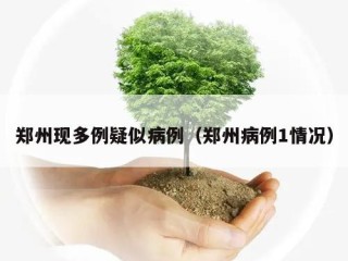 郑州现多例疑似病例（郑州病例1情况）