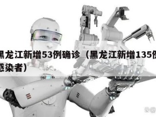 黑龙江新增53例确诊（黑龙江新增135例感染者）