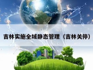 吉林实施全域静态管理（吉林关停）