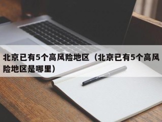 北京已有5个高风险地区（北京已有5个高风险地区是哪里）
