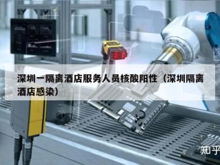 深圳一隔离酒店服务人员核酸阳性（深圳隔离酒店感染）