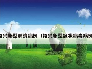 绍兴新型肺炎病例（绍兴新型冠状病毒病例）