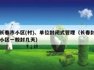 长春市小区(村)、单位封闭式管理（长春封小区一般封几天）