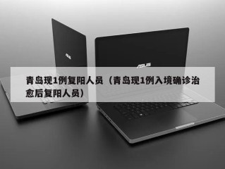 青岛现1例复阳人员（青岛现1例入境确诊治愈后复阳人员）