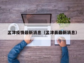 孟津疫情最新消息（孟津县最新消息）
