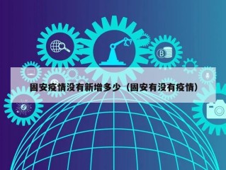 固安疫情没有新增多少（固安有没有疫情）