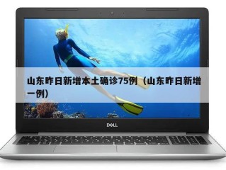 山东昨日新增本土确诊75例（山东昨日新增一例）