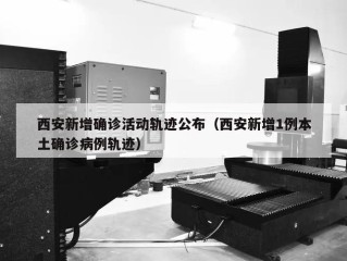 西安新增确诊活动轨迹公布（西安新增1例本土确诊病例轨迹）