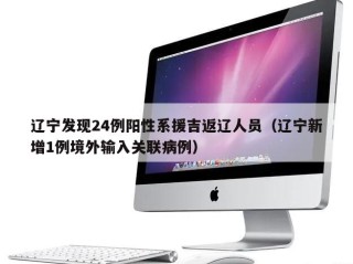 辽宁发现24例阳性系援吉返辽人员（辽宁新增1例境外输入关联病例）
