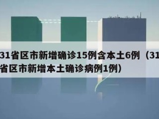 31省区市新增确诊15例含本土6例（31省区市新增本土确诊病例1例）