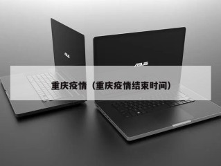 重庆疫情（重庆疫情结束时间）