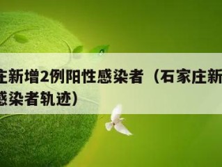 石家庄新增2例阳性感染者（石家庄新增2例阳性感染者轨迹）