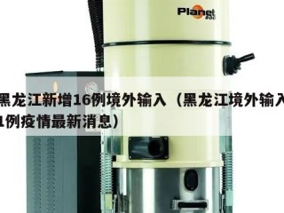 黑龙江新增16例境外输入（黑龙江境外输入1例疫情最新消息）