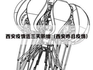 西安疫情近三天新增（西安昨日疫情）