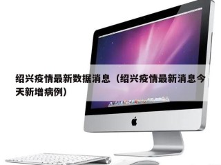 绍兴疫情最新数据消息（绍兴疫情最新消息今天新增病例）